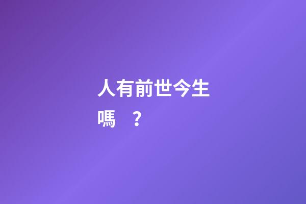 人有前世今生嗎？
